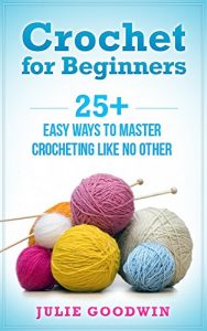 Download Crochet for beginners:25+ easy ways to master crocheting like no other (step,crochet,how, beginners,patterns) pdf, epub, ebook