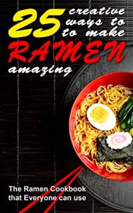 Download 25 Creative Ways to Make Your Ramen Amazing: The Ramen Cookbook that Everyone can Use pdf, epub, ebook