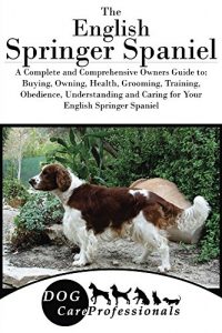 Download The English Springer Spaniel: A Complete and Comprehensive Owners Guide to: Buying, Owning, Health, Grooming, Training, Obedience, Understanding and Caring … Caring for a Dog from a Puppy to Old Age) pdf, epub, ebook