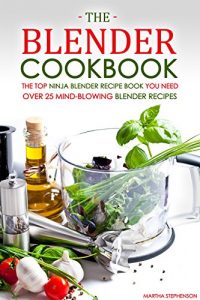 Download The Blender Cookbook – The Top Ninja Blender Recipe Book You Need: Over 25 Mind-blowing Blender Recipes pdf, epub, ebook