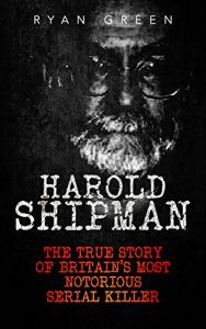 Download Harold Shipman: The True Story of Britain’s Most Notorious Serial Killer (True Crime, Serial Killers, Murderers) pdf, epub, ebook