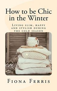 Download How to be Chic in the Winter: Living slim, happy and stylish during the cold season pdf, epub, ebook