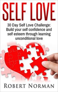 Download Self Love: 30 Day Self Love Challenge:  Build your Self Confidence and Self Esteem Through Unconditional Self Love (Self Discovery, Self Image, Positive … Self Confidence, Confidence, Book 1) pdf, epub, ebook