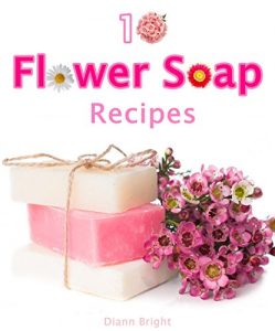 Download 10 Fun and Easy Homemade Flower Soap: Make your own natural soaps from fragrant flowers 2 pdf, epub, ebook