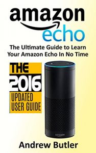 Download Amazon Echo: 2016 – The Ultimate Guide to Learn Amazon Echo In No Time (Amazon Echo, Alexa Skills Kit, smart devices, digital services, digital media) (Amazon Prime, internet device, guide) pdf, epub, ebook