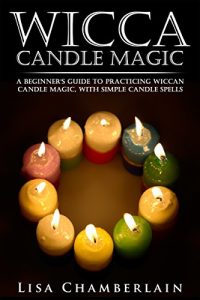 Download Wicca Candle Magic: A Beginner’s Guide to Practicing Wiccan Candle Magic, with Simple Candle Spells (Wicca Books Book 3) pdf, epub, ebook