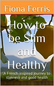 Download How to be Slim and Healthy: A French-inspired journey to slimness and good health (How to be Chic Book 3) pdf, epub, ebook