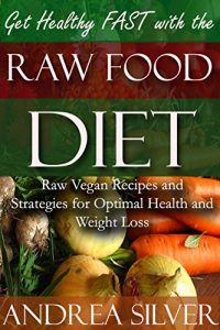 Download Get Healthy FAST with the Raw Food Diet: Raw Vegan Recipes and Strategies for Optimal Health and Weight Loss (Raw Foods, Raw Food Books, Vegan Foods and Healthy Recipes Book 1) pdf, epub, ebook