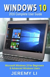 Download Windows 10: 2016 Complete User Guide:   Microsoft Windows 10 for Beginners & Advanced Windows Users pdf, epub, ebook