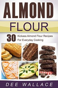 Download Almond Flour: 30 kickass almond flour recipes for everyday cooking pdf, epub, ebook