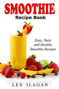 Download Smoothie Recipe Book: Easy, Tasty, and Healthy Smoothie Recipes: Delicious Smoothie Recipes for Breakfast or Snack pdf, epub, ebook