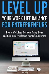 Download Level Up You Work-Life Balance for Entrepreneurs:  How to Work Less, Get More Things Done and Gain Time Freedom in Your Life & Business (Level Up in 15 Minutes Book 2) pdf, epub, ebook