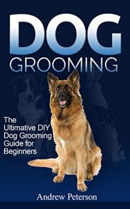 Download Dog Grooming Guide: The Ultimate DIY Dog Grooming Guide For Beginners (dog, dog breeds, doggy day care, grooming, dog care) pdf, epub, ebook