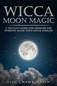 Download Wicca Moon Magic: A Wiccan’s Guide and Grimoire for Working Magic with Lunar Energies pdf, epub, ebook