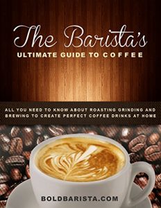 Download The Barista’s Ultimate Guide to Coffee: All you need to know about roasting grinding and brewing to create perfect coffee drinks at home pdf, epub, ebook