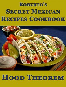 Download Roberto’s Secret Mexican Recipes Cookbook (Hood Theorem Cookbook Series) pdf, epub, ebook