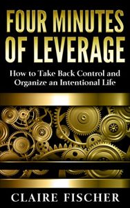 Download Four Minutes of Leverage: How to Take Back Control and Organize an Intentional Life pdf, epub, ebook