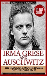 Download Irma Grese & Auschwitz: Holocaust and the Secrets of the The Blonde Beast (WW2, World War 2, D-Day, Hitler, Soldier Stories, Concentration Camps) pdf, epub, ebook