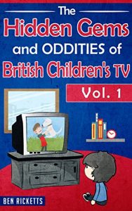 Download The Hidden Gems and Oddities of British Children’s TV Vol.1 pdf, epub, ebook