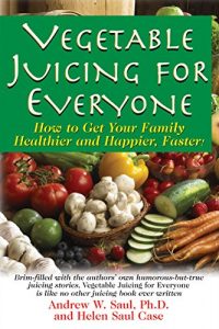 Download Vegetable Juicing for Everyone: How to Get Your Family Healther and Happier, Faster! pdf, epub, ebook