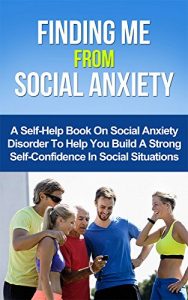 Download Finding Me from Social Anxiety: A Self-Help Book On Social Anxiety Disorder To Help You Build A Strong Self-Confidence In Social Situations pdf, epub, ebook