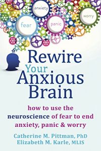 Download Rewire Your Anxious Brain: How to Use the Neuroscience of Fear to End Anxiety, Panic, and Worry pdf, epub, ebook