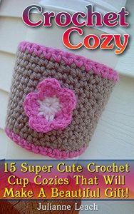 Download Crochet Cozy: 15 Super Cute Crochet Cup Cozies That Will Make A Beautiful Gift!: (Crochet Hook A, Crochet Accessories, Crochet Patterns, Crochet Books, Easy Crocheting) pdf, epub, ebook