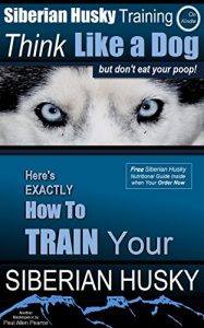 Download Siberian Husky, Siberian Husky Training A: Think Like a Dog, But Don’t Eat Your Poop! | Breed Expert Siberian Husky Training: Here’s EXACTLY How To TRAIN Your Siberian Husky pdf, epub, ebook