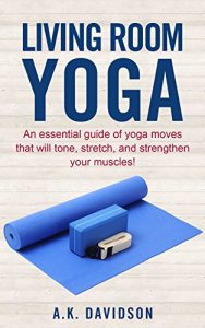 Download Living Room Yoga: An essential guide of yoga moves that will tone, stretch, and strengthen your muscles! (Living Room Fit Book 3) pdf, epub, ebook