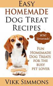 Download Easy Homemade Dog Treat Recipes: Fun Homemade Dog Treats for the Busy Pet Lover (Dog Training and Dog Care Series Book 2) pdf, epub, ebook