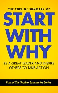 Download The Topline Summary of: Simon Sinek’s Start with Why – Be a Great Leader and Inspire Other People to Take Action (Topline Summaries) pdf, epub, ebook