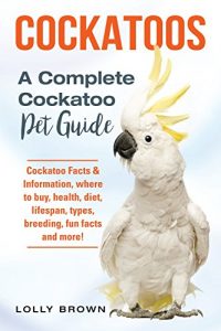 Download Cockatoos: Cockatoo Facts & Information, where to buy, health, diet, lifespan, types, breeding, fun facts and more! A Complete Cockatoo Pet Guide pdf, epub, ebook