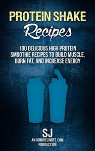 Download Protein Shake Recipes: 100 Delicious High Protein Smoothie Recipes to Build Muscle, Burn Fat & Increase Energy (Protein Diet, Protein Shake Diet, DIY Protein … Smoothies, Bodybuilding Diet, Build Muscle) pdf, epub, ebook