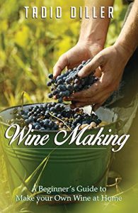 Download Wine Making: A Beginner’s Guide to Make your Own Wine at Home (Worlds Most Loved Drinks Book 14) pdf, epub, ebook