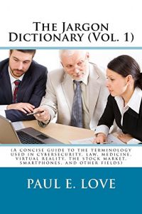 Download The Jargon Dictionary (Vol. 1): (A concise guide to the terminology used in cybersecurity, law, medicine, virtual reality, the stock market, smartphones, and other fields) pdf, epub, ebook