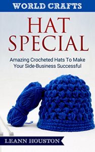 Download HAT SPECIAL (Book #6): AMAZING CROCHETED HATS TO MAKE YOUR SIDE-BUSINESS SUCCESSFUL (crochet hat patterns,knitting hats,knitting hat patterns,crochet master … guide) (World Crafts Series) pdf, epub, ebook