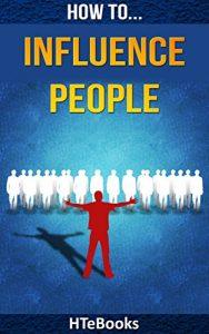 Download How To Influence People: 25 Great Ways To Improve Your Communication And Negotiating Skills (How To eBooks) pdf, epub, ebook