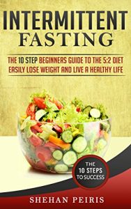 Download Intermittent Fasting: The 10 Step Beginners Guide to the 5:2 Diet – Easily Lose Weight and Live A Healthier Life (Intermittent Fasting, Fasting Diet, 5:2 … Weight Loss, Burn Fat, Fasting Diet) pdf, epub, ebook