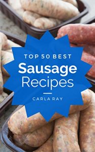 Download Sausage: Top 50 Best Sausage Recipes – The Quick, Easy, & Delicious Everyday Cookbook! pdf, epub, ebook