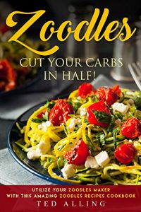 Download Zoodles Cut your Carbs in Half!: Utilize your Zoodles Maker with this Amazing Zoodles Recipes Cookbook pdf, epub, ebook