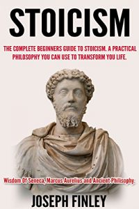 Download Stoicism:The Complete Beginner’s Guide to Stoicism:  A Practical Philosophy You Can Use to Transform Your Life pdf, epub, ebook