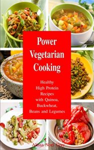 Download Power Vegetarian Cooking: Healthy High Protein Recipes with Quinoa, Buckwheat, Beans and Legumes: Health and Fitness Books (Quinoa Cookbook, Quinoa Recipes, Superfood Cookbook) pdf, epub, ebook