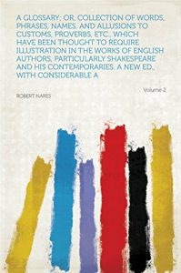 Download A Glossary; Or, Collection of Words, Phrases, Names, and Allusions to Customs, Proverbs, Etc., Which Have Been Thought to Require Illustration in the Works … a New Ed., With Considerab… pdf, epub, ebook