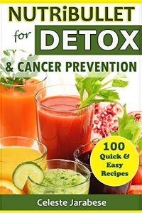 Download NUTRiBULLET DETOX RECIPES: 100 Quick and Easy Nutribullet Recipes for DETOX and Cancer Prevention: Detox Smoothie Recipes, Nutribullet Recipes for Cancer … Smoothie Recipes (Nutribullet Recipe Books) pdf, epub, ebook