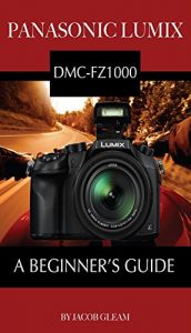 Download Panasonic Lumix DMC-FZ1000: A Beginner’s Guide pdf, epub, ebook