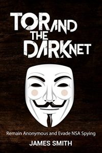 Download Tor and The Dark Net: Remain Anonymous Online and Evade NSA Spying (Tor, Dark Net, Anonymous Online, NSA Spying) pdf, epub, ebook