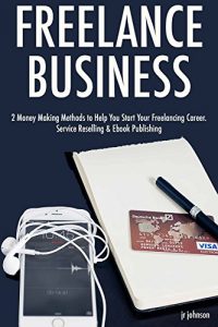 Download Freelance Business: 2 Money Making Methods to Help You Start Your Freelancing Career. Service Reselling & Ebook Publishing pdf, epub, ebook