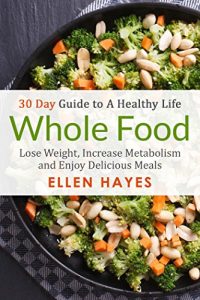 Download Whole Food: 30 Day Guide to A Healthy Life – Lose Weight, Increase Metabolism & Enjoy Delicious Meals pdf, epub, ebook