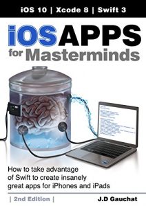 Download iOS Apps for Masterminds, 2nd Edition: How to take advantage of Swift 3 to create insanely great apps for iPhones and iPads pdf, epub, ebook