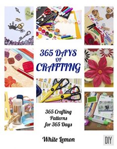 Download Crafting: 365 Days of Crafting: 365 Crafting Patterns for 365 Days (Crafting Books, Crafts, DIY Crafts, Hobbies and Crafts, How to Craft Projects, Handmade, Holiday Christmas Crafting Ideas) pdf, epub, ebook